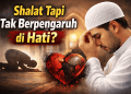 Shalat Tapi Tidak Ada Pengaruhnya Di Hati